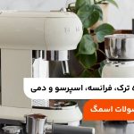 تفاوت قهوه ترک، فرانسه، اسپرسو و دمی؛ معرفی محصولات اسمگ