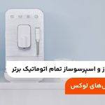 10 قهوه ساز و اسپرسوساز تمام اتوماتیک برتر؛ مقایسه مدل‌های لوکس